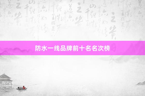防水一线品牌前十名名次榜
